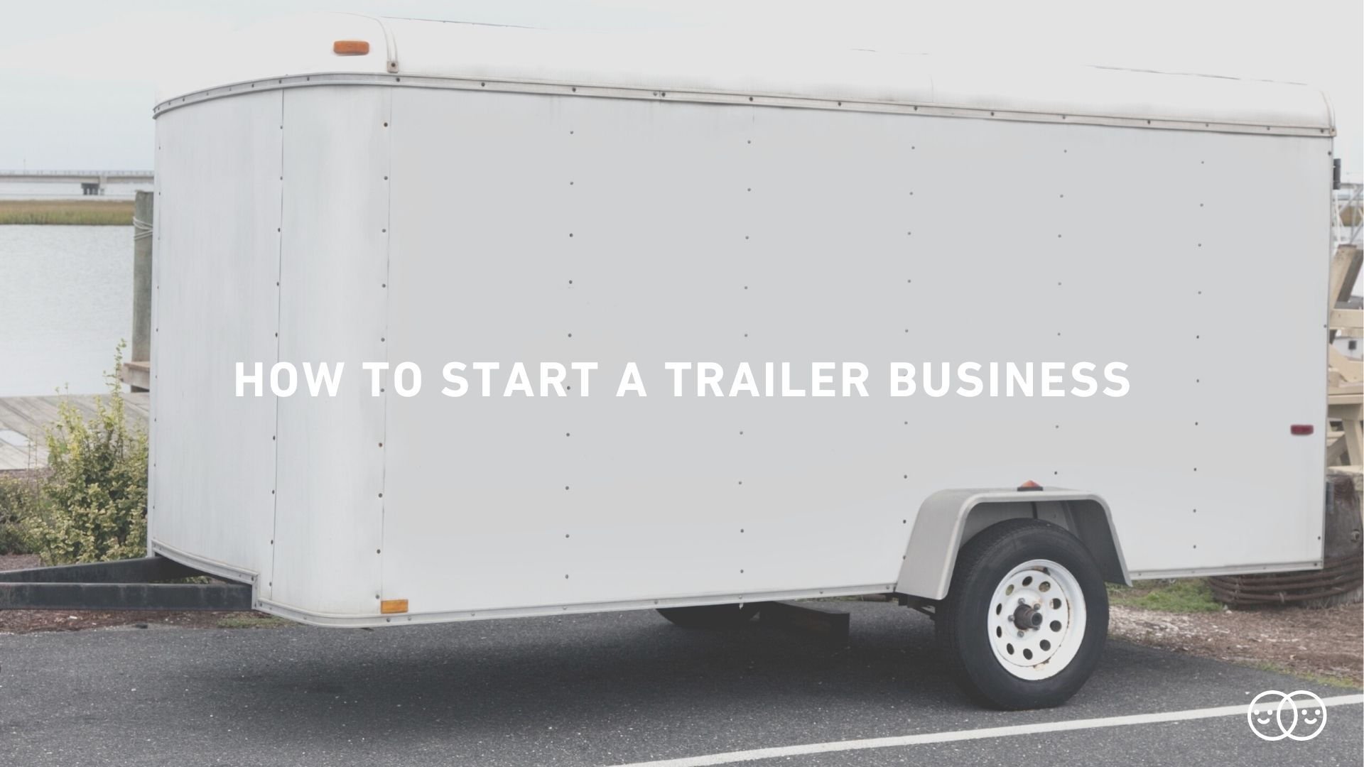  How To Start A Trailer Business In 2022